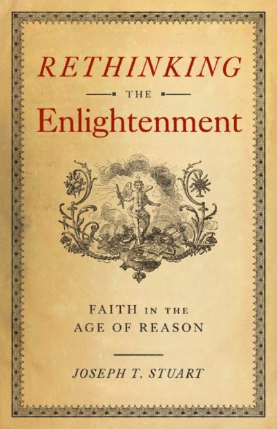 Rethinking the Enlightenment- Faith in the Age of Reason by Joseph T. Stuart